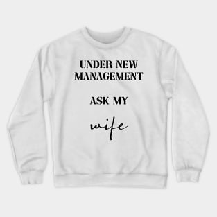 under new management ask my wife Crewneck Sweatshirt